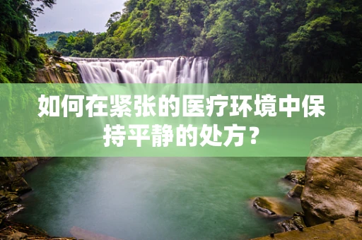 如何在紧张的医疗环境中保持平静的处方？