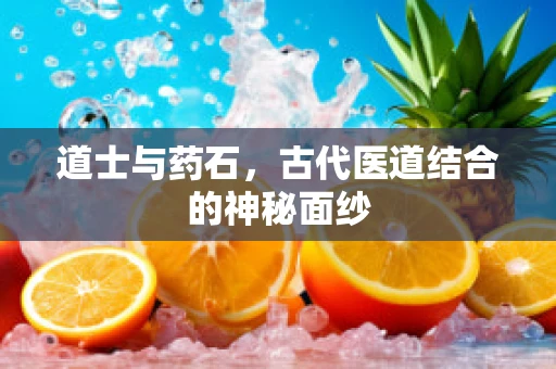 道士与药石，古代医道结合的神秘面纱