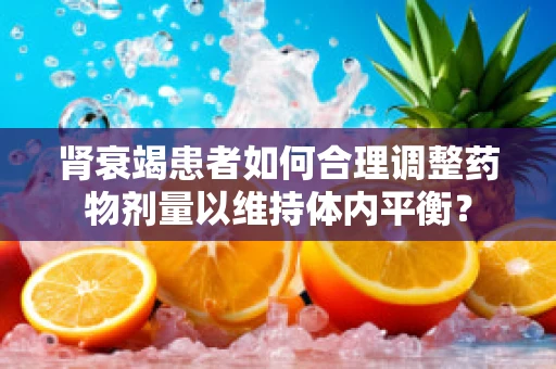 肾衰竭患者如何合理调整药物剂量以维持体内平衡？