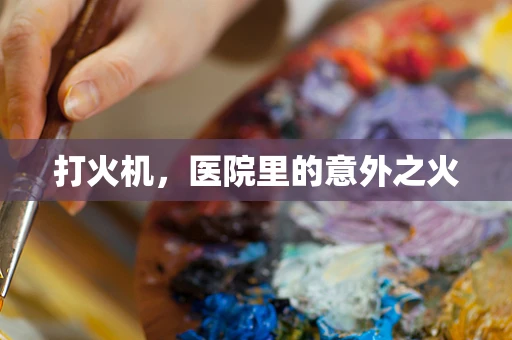 打火机，医院里的意外之火
