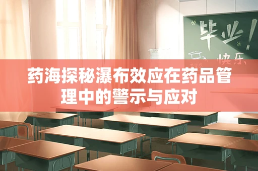药海探秘瀑布效应在药品管理中的警示与应对