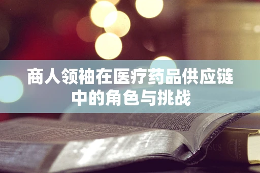 商人领袖在医疗药品供应链中的角色与挑战