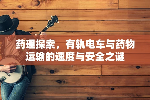 药理探索，有轨电车与药物运输的速度与安全之谜