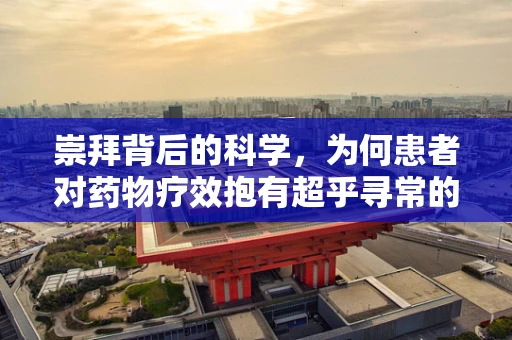 崇拜背后的科学，为何患者对药物疗效抱有超乎寻常的期待？