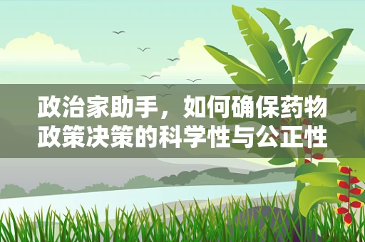 政治家助手，如何确保药物政策决策的科学性与公正性？