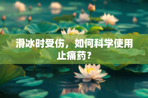 滑冰时受伤，如何科学使用止痛药？