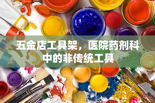 五金店工具架，医院药剂科中的非传统工具