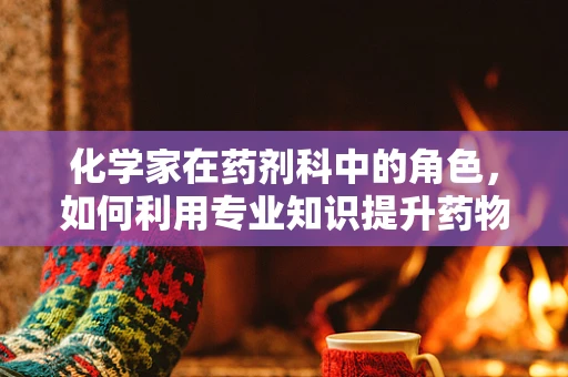 化学家在药剂科中的角色，如何利用专业知识提升药物安全与效率？