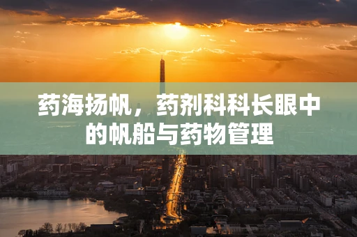药海扬帆，药剂科科长眼中的帆船与药物管理