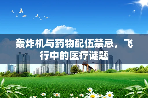 轰炸机与药物配伍禁忌，飞行中的医疗谜题
