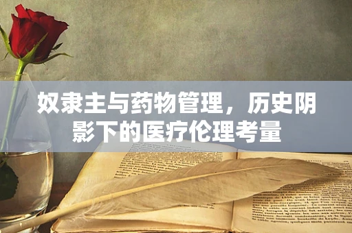 奴隶主与药物管理，历史阴影下的医疗伦理考量