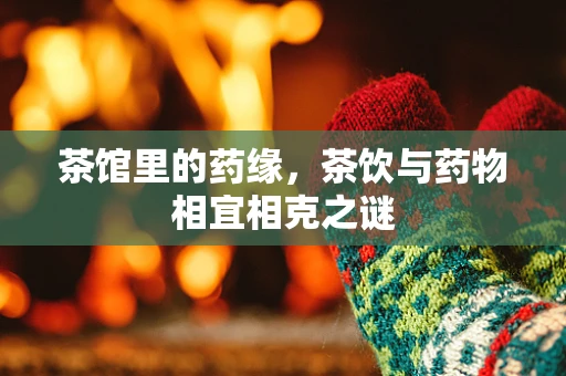 茶馆里的药缘，茶饮与药物相宜相克之谜