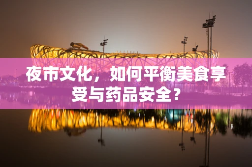 夜市文化，如何平衡美食享受与药品安全？