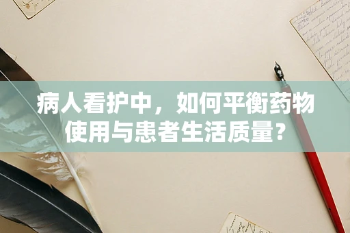 病人看护中，如何平衡药物使用与患者生活质量？