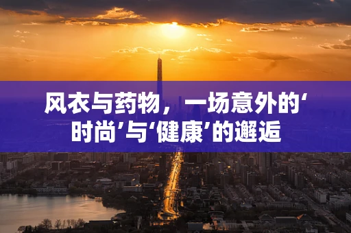 风衣与药物，一场意外的‘时尚’与‘健康’的邂逅