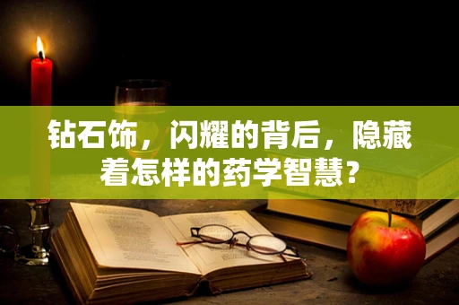 钻石饰，闪耀的背后，隐藏着怎样的药学智慧？