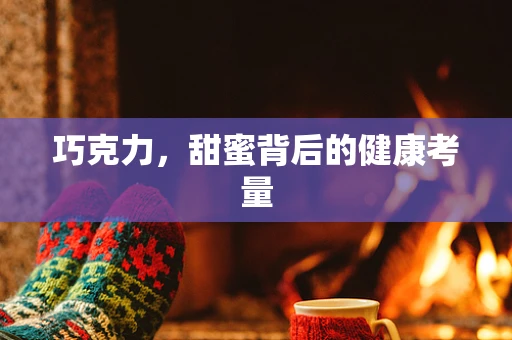 巧克力，甜蜜背后的健康考量