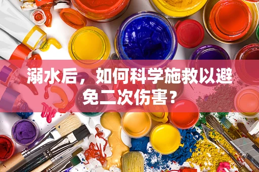 溺水后，如何科学施救以避免二次伤害？