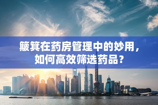 簸箕在药房管理中的妙用，如何高效筛选药品？