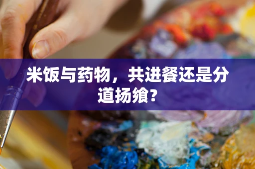 米饭与药物，共进餐还是分道扬飨？