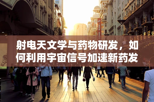 射电天文学与药物研发，如何利用宇宙信号加速新药发现？