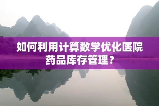 如何利用计算数学优化医院药品库存管理？