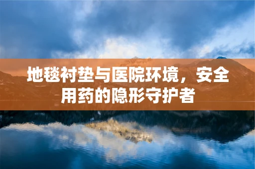 地毯衬垫与医院环境，安全用药的隐形守护者