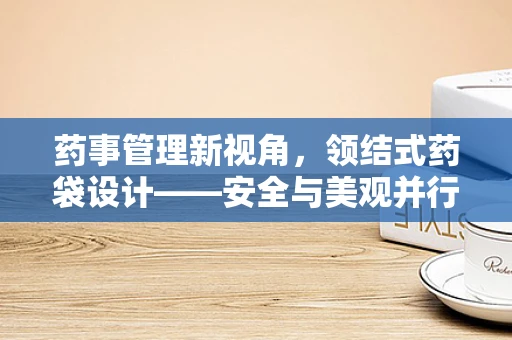 药事管理新视角，领结式药袋设计——安全与美观并行的创新实践？