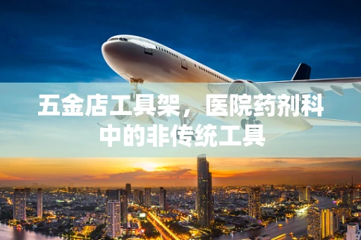 五金店工具架，医院药剂科中的非传统工具
