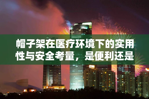 帽子架在医疗环境下的实用性与安全考量，是便利还是隐患？