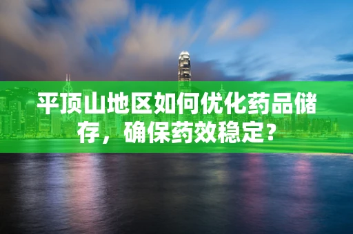 平顶山地区如何优化药品储存，确保药效稳定？