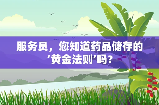 服务员，您知道药品储存的‘黄金法则’吗？