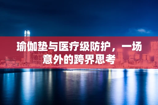 瑜伽垫与医疗级防护，一场意外的跨界思考