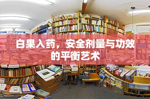 白果入药，安全剂量与功效的平衡艺术