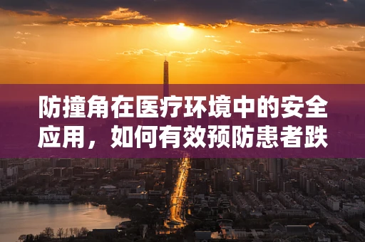 防撞角在医疗环境中的安全应用，如何有效预防患者跌倒伤害？