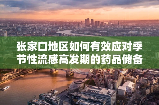 张家口地区如何有效应对季节性流感高发期的药品储备与调配策略？