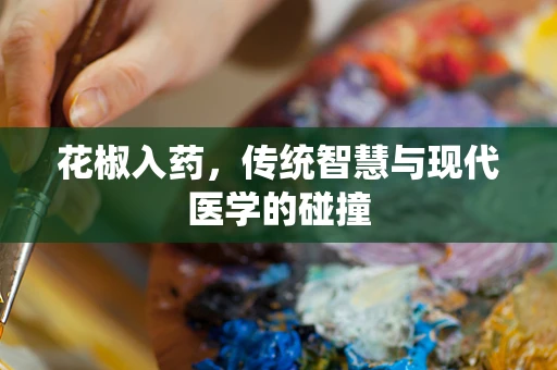 花椒入药，传统智慧与现代医学的碰撞
