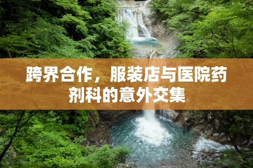 跨界合作，服装店与医院药剂科的意外交集