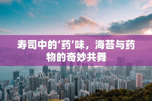寿司中的‘药’味，海苔与药物的奇妙共舞