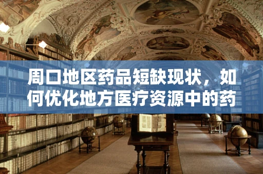 周口地区药品短缺现状，如何优化地方医疗资源中的药剂供应？