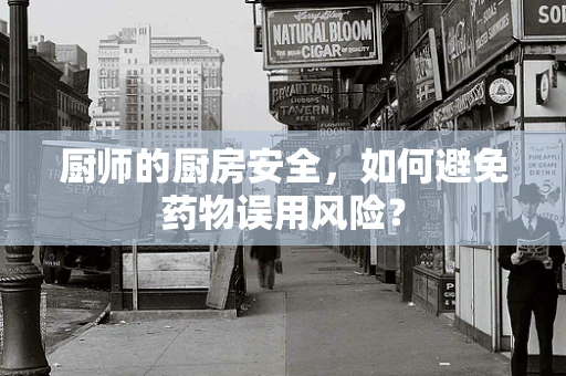 厨师的厨房安全，如何避免药物误用风险？