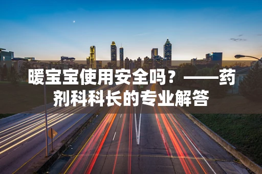 暖宝宝使用安全吗？——药剂科科长的专业解答