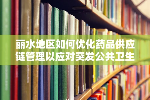 丽水地区如何优化药品供应链管理以应对突发公共卫生事件？