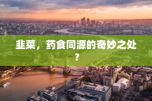 韭菜，药食同源的奇妙之处？
