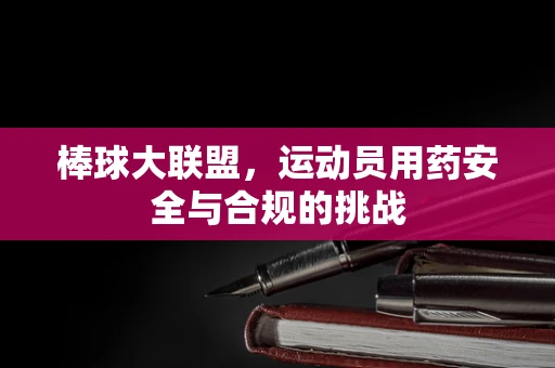 棒球大联盟，运动员用药安全与合规的挑战