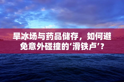 旱冰场与药品储存，如何避免意外碰撞的‘滑铁卢’？