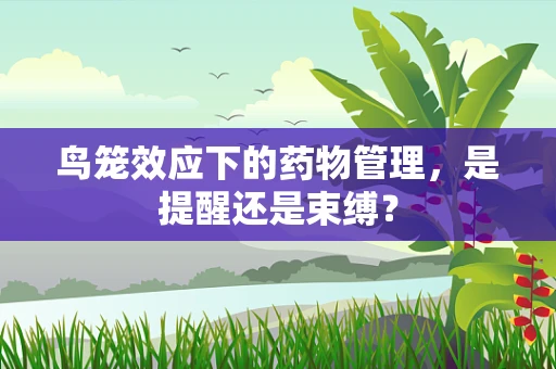 鸟笼效应下的药物管理，是提醒还是束缚？