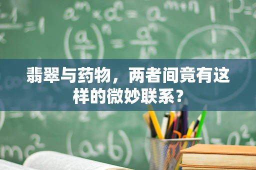 翡翠与药物，两者间竟有这样的微妙联系？
