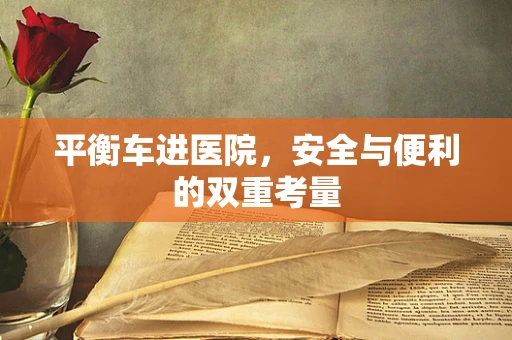 平衡车进医院，安全与便利的双重考量