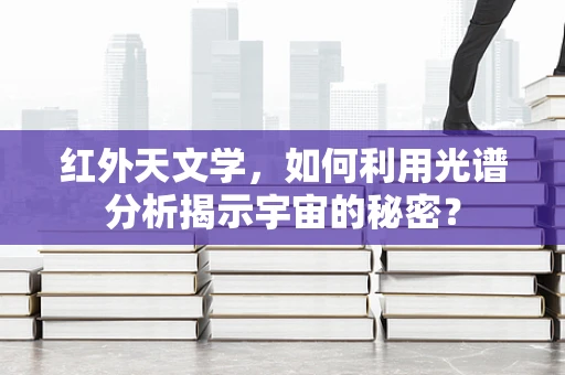 红外天文学，如何利用光谱分析揭示宇宙的秘密？